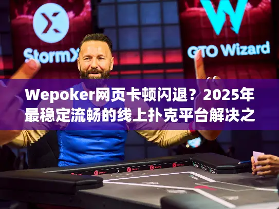 Wepoker网页卡顿闪退？2025年最稳定流畅的线上扑克平台解决之道