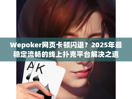 Wepoker网页卡顿闪退？2025年最稳定流畅的线上扑克平台解决之道