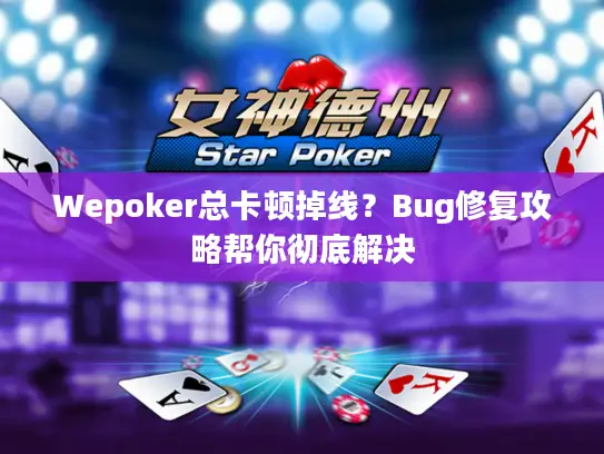 Wepoker总卡顿掉线?Bug修复攻略帮你彻底解决 Wepoker总卡顿掉线?Bug修复攻略帮你彻底解决