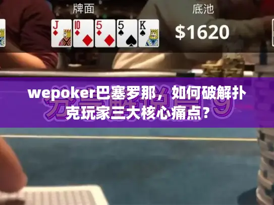 wepoker巴塞罗那，如何破解扑克玩家三大核心痛点？