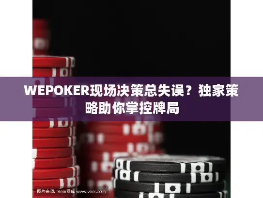 WEPOKER现场决策总失误？独家策略助你掌控牌局