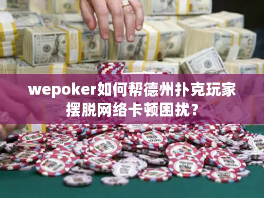 wepoker如何帮德州扑克玩家摆脱网络卡顿困扰？