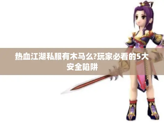 热血江湖私服有木马么?玩家必看的5大安全陷阱