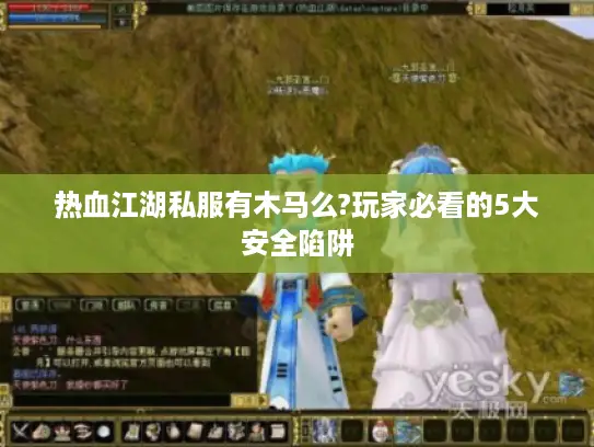 热血江湖私服有木马么?玩家必看的5大安全陷阱
