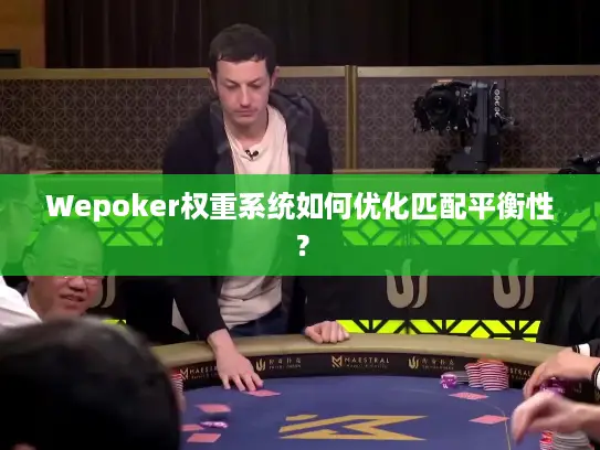 Wepoker权重系统如何优化匹配平衡性？