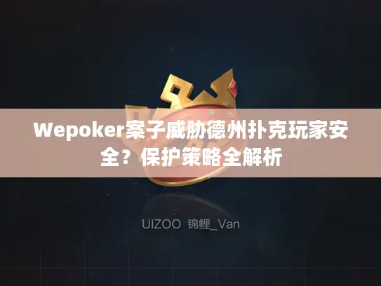 Wepoker案子威胁德州扑克玩家安全?保护策略全解析 Wepoker案子威胁德州扑克玩家安全?保护策略全解析