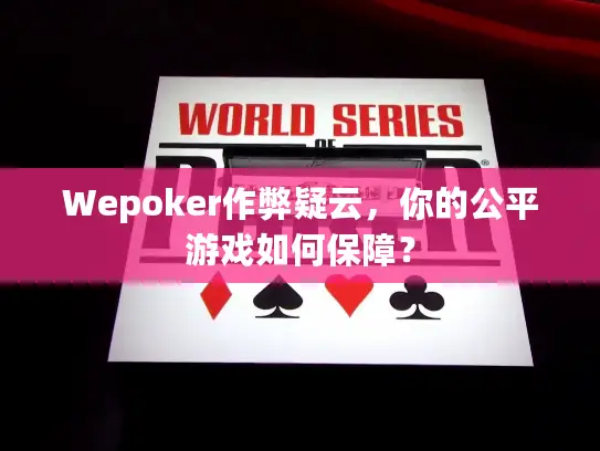 Wepoker作弊疑云，你的公平游戏如何保障？