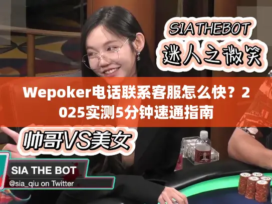 Wepoker电话联系客服怎么快?2025实测5分钟速通指南 Wepoker电话联系客服怎么快?2025实测5分钟速通指南