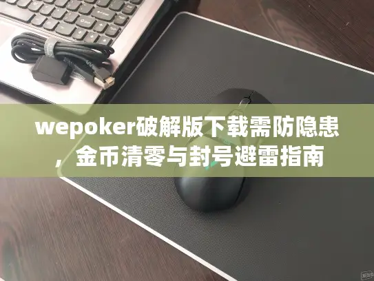 wepoker破解版下载需防隐患,金币清零与封号避雷指南 wepoker破解版下载需防隐患,金币清零与封号避雷指南
