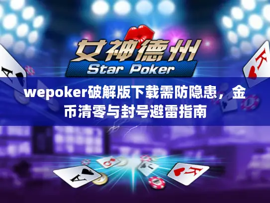 wepoker破解版下载需防隐患,金币清零与封号避雷指南 wepoker破解版下载需防隐患,金币清零与封号避雷指南