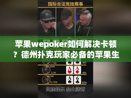 苹果wepoker如何解决卡顿？德州扑克玩家必备的苹果生态优化指南
