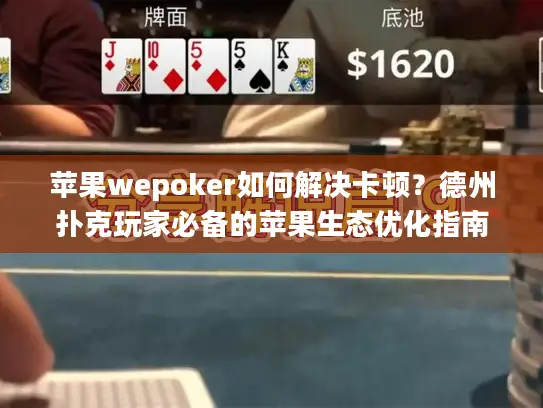 苹果wepoker如何解决卡顿？德州扑克玩家必备的苹果生态优化指南