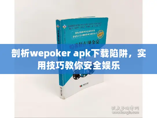 剖析wepoker apk下载陷阱,实用技巧教你安全娱乐 剖析wepoker apk下载陷阱,实用技巧教你安全娱乐