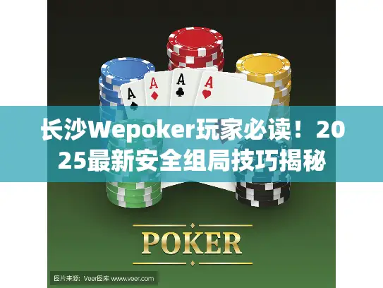 长沙Wepoker玩家必读！2025最新安全组局技巧揭秘