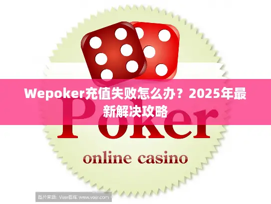 Wepoker充值失败怎么办?2025年最新解决攻略 Wepoker充值失败怎么办?2025年最新解决攻略