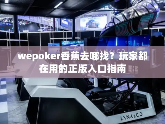 wepoker香蕉去哪找?玩家都在用的正版入口指南 wepoker香蕉去哪找?玩家都在用的正版入口指南