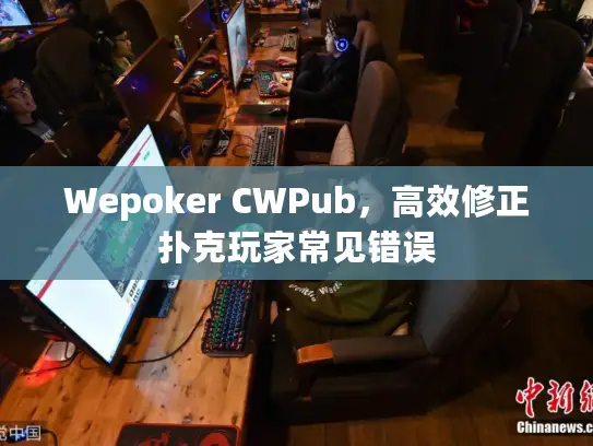 Wepoker CWPub，高效修正扑克玩家常见错误