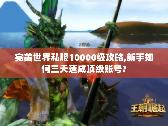 完美世界私服10000级攻略,新手如何三天速成顶级账号? 完美世界私服10000级攻略,新手如何三天速成顶级账号?