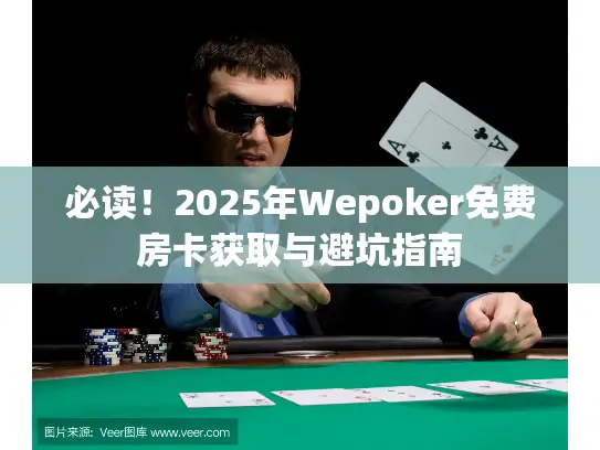 必读！2025年Wepoker免费房卡获取与避坑指南
