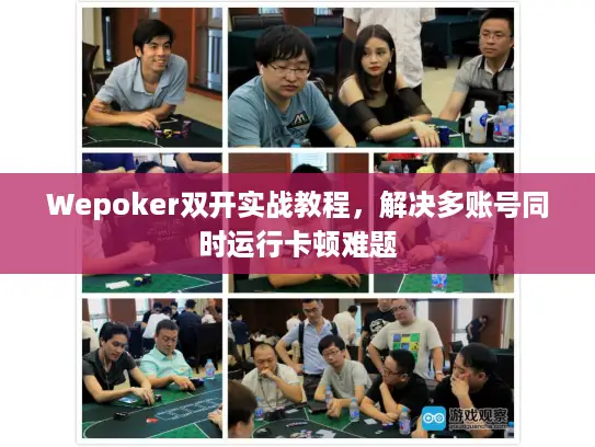 Wepoker双开实战教程，解决多账号同时运行卡顿难题