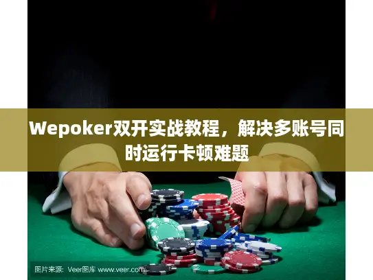 Wepoker双开实战教程，解决多账号同时运行卡顿难题