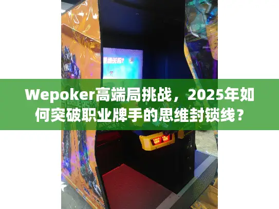 Wepoker高端局挑战,2025年如何突破职业牌手的思维封锁线? Wepoker高端局挑战,2025年如何突破职业牌手的思维封锁线?
