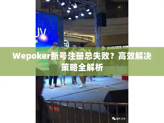 Wepoker新号注册总失败？高效解决策略全解析
