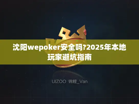 沈阳wepoker安全吗?2025年本地玩家避坑指南