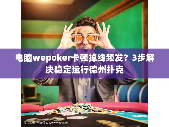 电脑wepoker卡顿掉线频发?3步解决稳定运行德州扑克 电脑wepoker卡顿掉线频发?3步解决稳定运行德州扑克