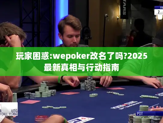 玩家困惑:wepoker改名了吗?2025最新真相与行动指南 玩家困惑:wepoker改名了吗?2025最新真相与行动指南
