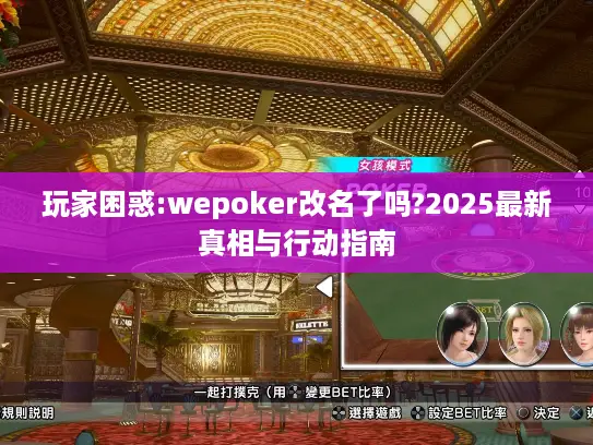 玩家困惑:wepoker改名了吗?2025最新真相与行动指南 玩家困惑:wepoker改名了吗?2025最新真相与行动指南
