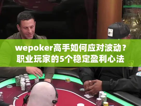 wepoker高手如何应对波动？职业玩家的5个稳定盈利心法