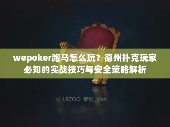 wepoker跑马怎么玩？德州扑克玩家必知的实战技巧与安全策略解析