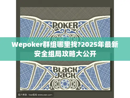 Wepoker群组哪里找?2025年最新安全组局攻略大公开