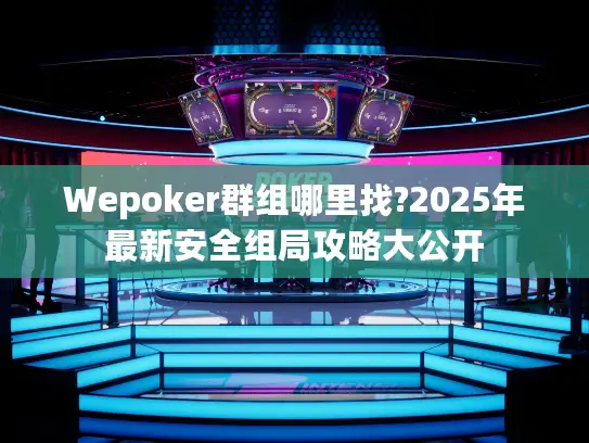 Wepoker群组哪里找?2025年最新安全组局攻略大公开