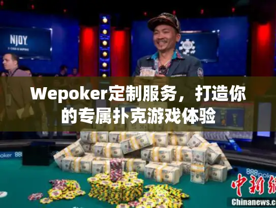 Wepoker定制服务，打造你的专属扑克游戏体验