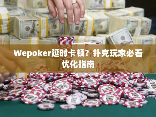 Wepoker延时卡顿？扑克玩家必看优化指南