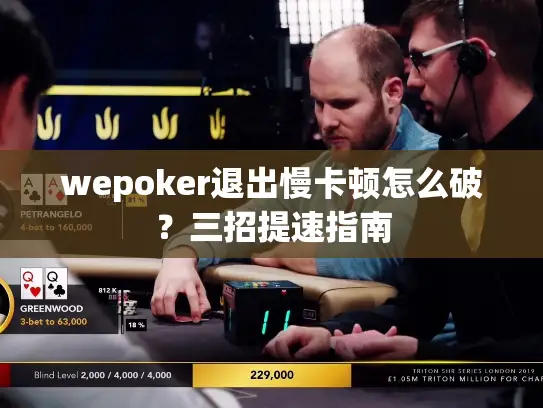 wepoker退出慢卡顿怎么破？三招提速指南