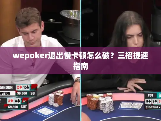 wepoker退出慢卡顿怎么破？三招提速指南