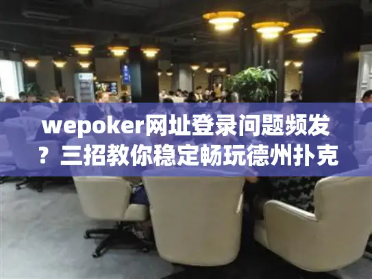 wepoker网址登录问题频发?三招教你稳定畅玩德州扑克 wepoker网址登录问题频发?三招教你稳定畅玩德州扑克
