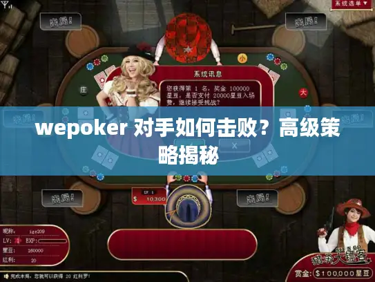wepoker 对手如何击败？高级策略揭秘