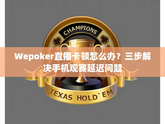 Wepoker直播卡顿怎么办？三步解决手机观赛延迟问题