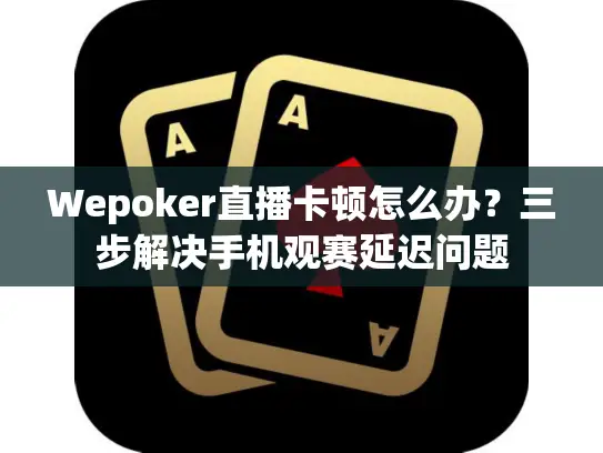 Wepoker直播卡顿怎么办？三步解决手机观赛延迟问题