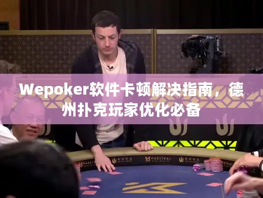 Wepoker软件卡顿解决指南，德州扑克玩家优化必备