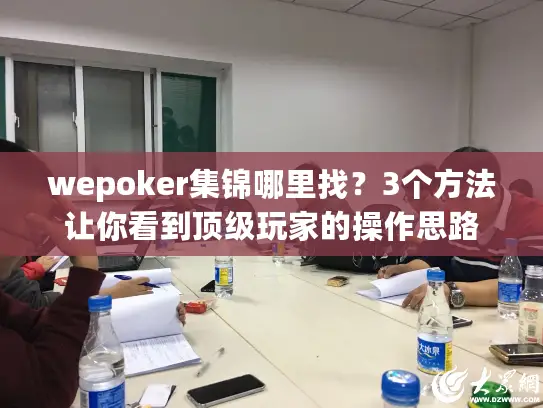 wepoker集锦哪里找？3个方法让你看到顶级玩家的操作思路