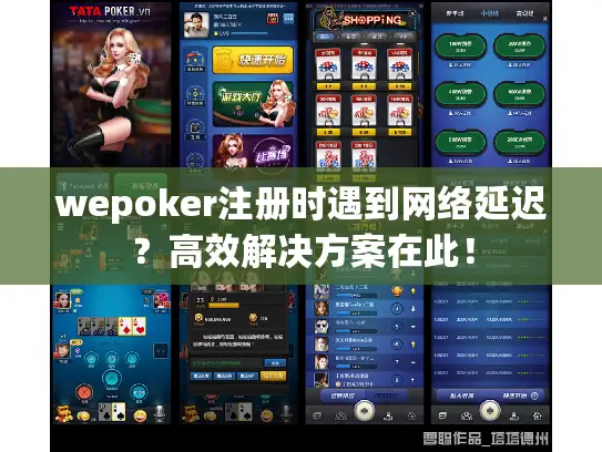 wepoker注册时遇到网络延迟？高效解决方案在此！