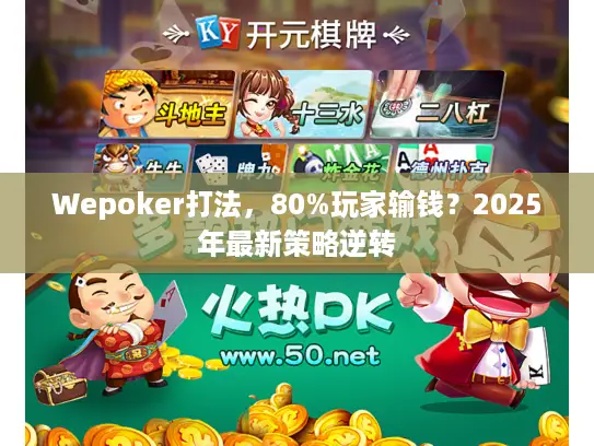 Wepoker打法,80%玩家输钱?2025年最新策略逆转 Wepoker打法,80%玩家输钱?2025年最新策略逆转