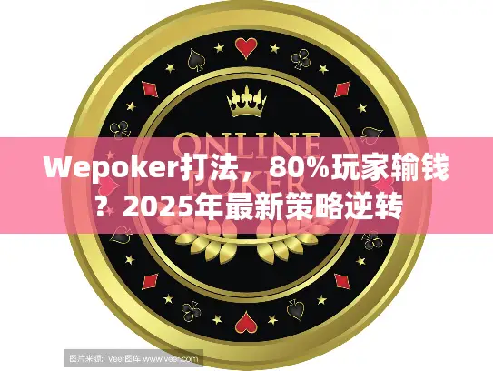 Wepoker打法,80%玩家输钱?2025年最新策略逆转 Wepoker打法,80%玩家输钱?2025年最新策略逆转