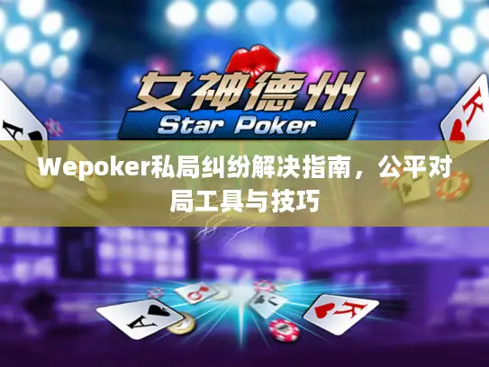 Wepoker私局纠纷解决指南，公平对局工具与技巧