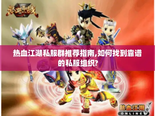 热血江湖私服群推荐指南,如何找到靠谱的私服组织?